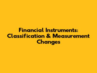 Financial Instruments: Classification & Measurement Changes