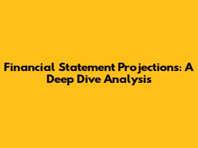 Financial Statement Projections: A Deep Dive Analysis