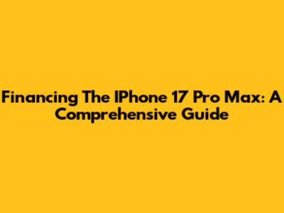 Financing The IPhone 17 Pro Max: A Comprehensive Guide