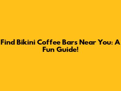 Find Bikini Coffee Bars Near You: A Fun Guide!