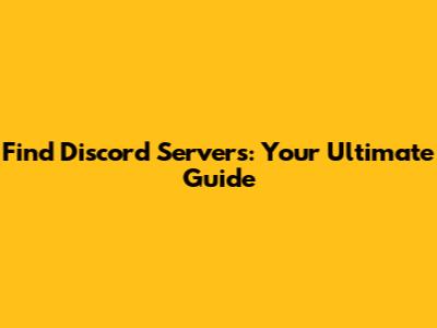 Find Discord Servers: Your Ultimate Guide