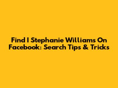Find I Stephanie Williams On Facebook: Search Tips & Tricks