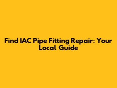 Find IAC Pipe Fitting Repair: Your Local Guide
