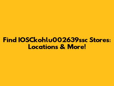 Find IOSCkohlu002639ssc Stores: Locations & More!