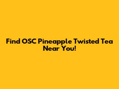 Find OSC Pineapple Twisted Tea Near You!
