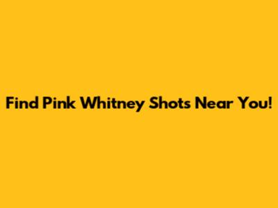 Find Pink Whitney Shots Near You!