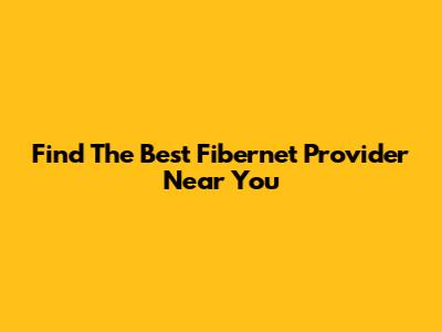 Find The Best Fibernet Provider Near You