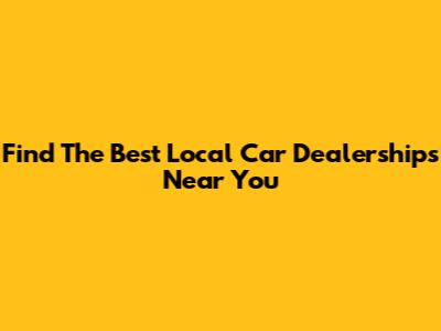 Find The Best Local Car Dealerships Near You