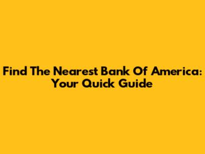 Find The Nearest Bank Of America: Your Quick Guide