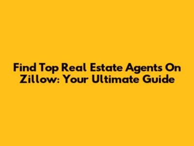Find Top Real Estate Agents On Zillow: Your Ultimate Guide