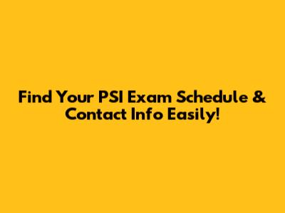 Find Your PSI Exam Schedule & Contact Info Easily!