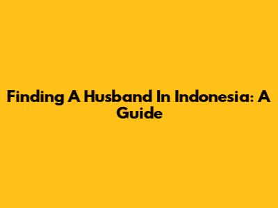 Finding A Husband In Indonesia: A Guide