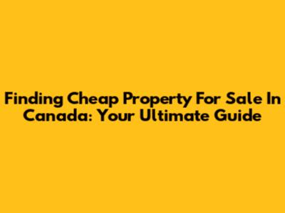 Finding Cheap Property For Sale In Canada: Your Ultimate Guide