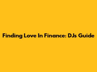 Finding Love In Finance: DJ's Guide