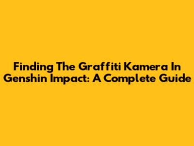 Finding The Graffiti Kamera In Genshin Impact: A Complete Guide