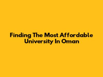Finding The Most Affordable University In Oman