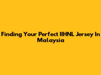 Finding Your Perfect IIHNL Jersey In Malaysia