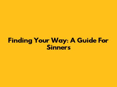 Finding Your Way: A Guide For Sinners