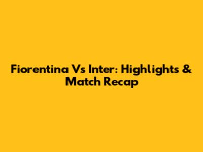 Fiorentina Vs Inter: Highlights & Match Recap