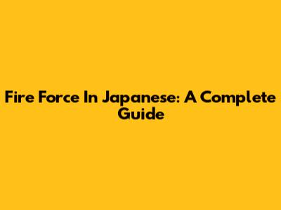 Fire Force In Japanese: A Complete Guide