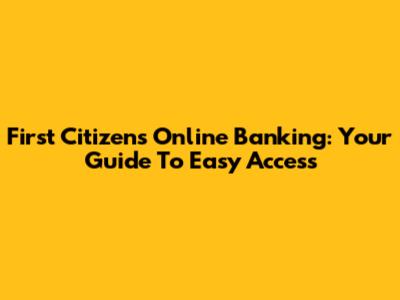 First Citizens Online Banking: Your Guide To Easy Access