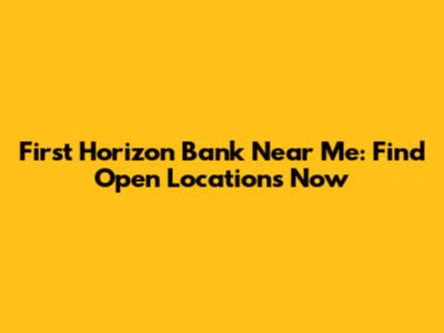First Horizon Bank Near Me: Find Open Locations Now
