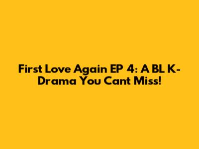 First Love Again EP 4: A BL K-Drama You Can't Miss!