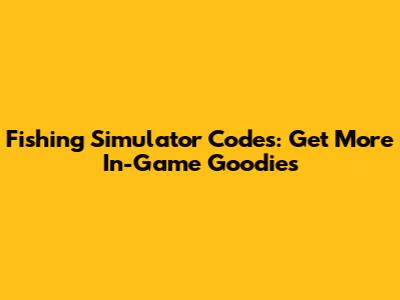 Fishing Simulator Codes: Get More In-Game Goodies
