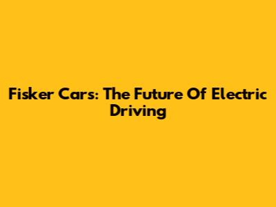 Fisker Cars: The Future Of Electric Driving