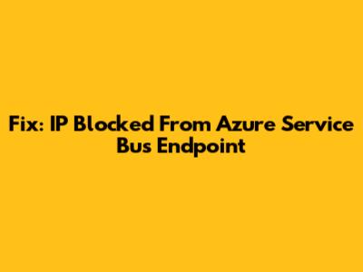 Fix: IP Blocked From Azure Service Bus Endpoint