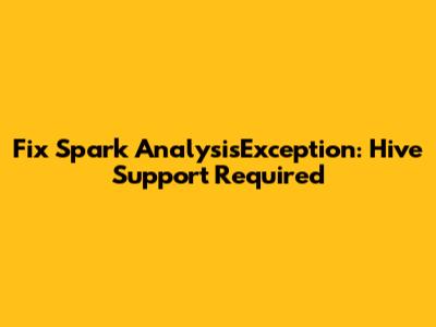 Fix Spark AnalysisException: Hive Support Required