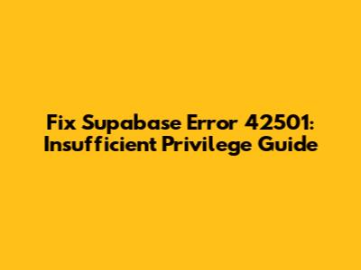 Fix Supabase Error 42501: Insufficient Privilege Guide