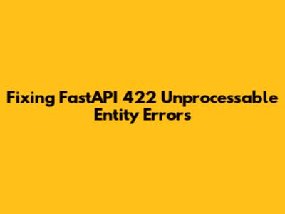 Fixing FastAPI 422 Unprocessable Entity Errors