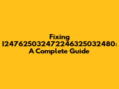 Fixing I247625032472246325032480: A Complete Guide