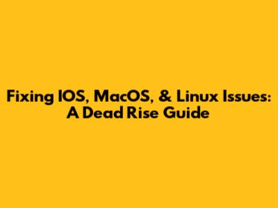 Fixing IOS, MacOS, & Linux Issues: A Dead Rise Guide