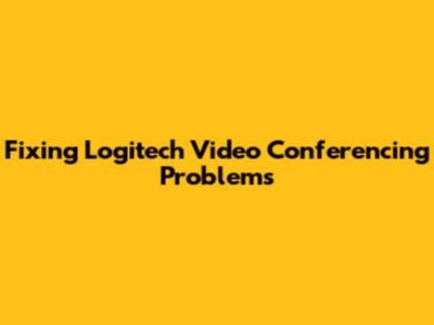 Fixing Logitech Video Conferencing Problems