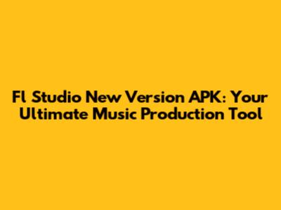 Fl Studio New Version APK: Your Ultimate Music Production Tool