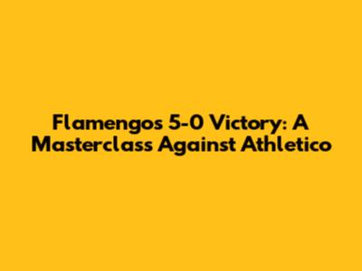 Flamengo's 5-0 Victory: A Masterclass Against Athletico