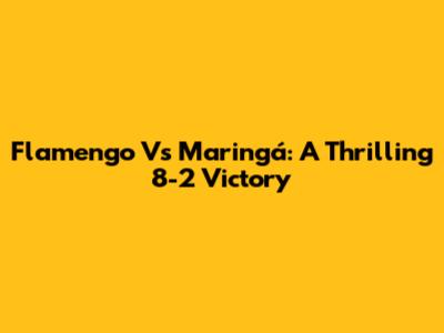 Flamengo Vs Maringá: A Thrilling 8-2 Victory