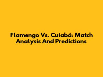Flamengo Vs. Cuiabá: Match Analysis And Predictions