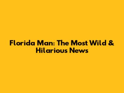 Florida Man: The Most Wild & Hilarious News