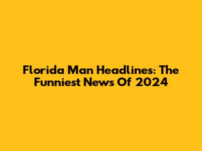 Florida Man Headlines: The Funniest News Of 2024
