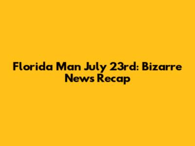 Florida Man July 23rd: Bizarre News Recap