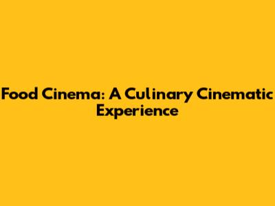 Food Cinema: A Culinary Cinematic Experience