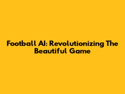 Football AI: Revolutionizing The Beautiful Game