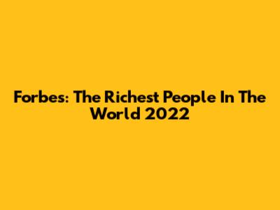 Forbes: The Richest People In The World 2022