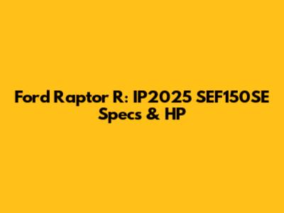 Ford Raptor R: IP2025 SEF150SE Specs & HP
