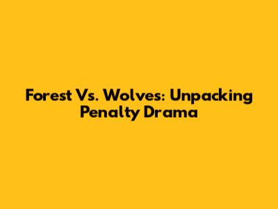 Forest Vs. Wolves: Unpacking Penalty Drama