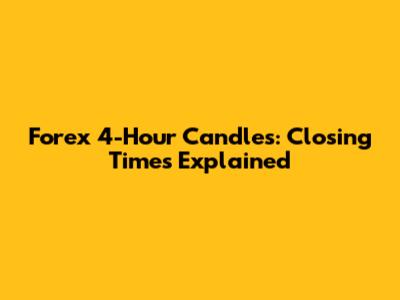 Forex 4-Hour Candles: Closing Times Explained