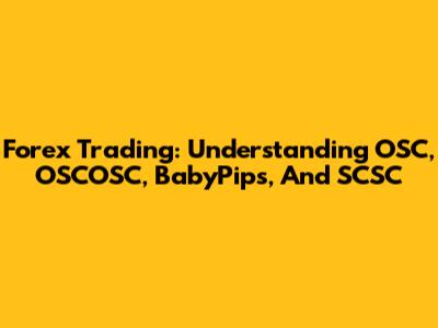 Forex Trading: Understanding OSC, OSCOSC, BabyPips, And SCSC